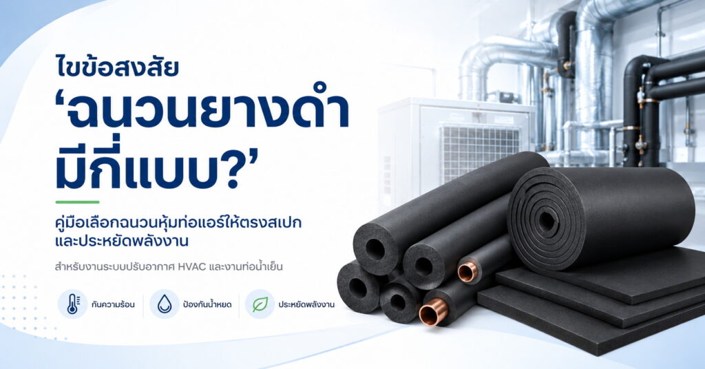 ไขข้อสงสัย "ฉนวนยางดำ มีกี่แบบ?" คู่มือเลือกฉนวนหุ้มท่อแอร์ให้ตรงสเปกและประหยัดพลังงาน