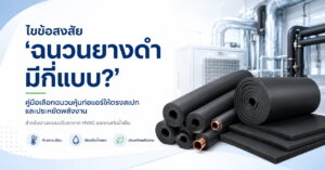 ไขข้อสงสัย "ฉนวนยางดำ มีกี่แบบ?" คู่มือเลือกฉนวนหุ้มท่อแอร์ให้ตรงสเปกและประหยัดพลังงาน